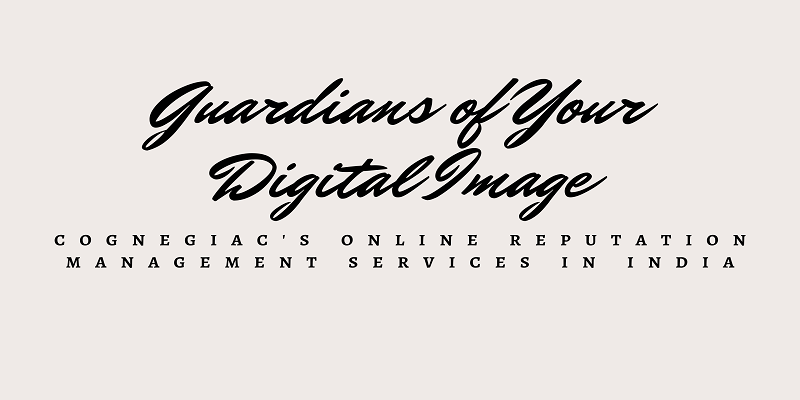 Guardians of Your Digital Image Cognegiac's Online Reputation Management Services in India