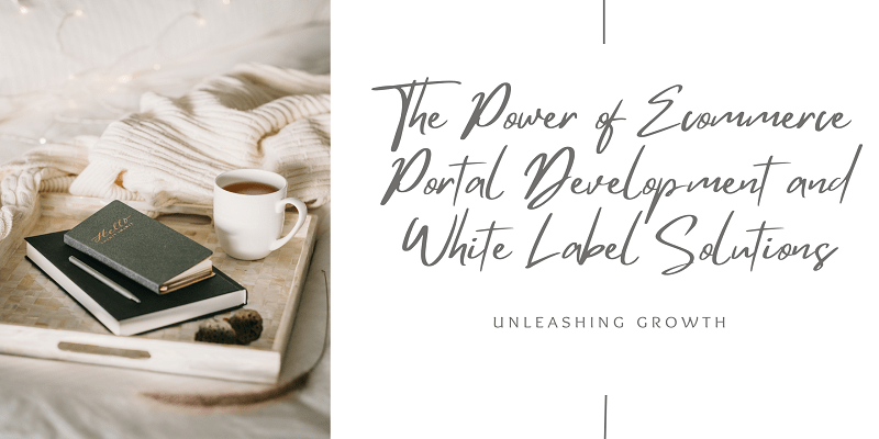 Unleashing Growth The Power of Ecommerce Portal Development and White Label Solutions
